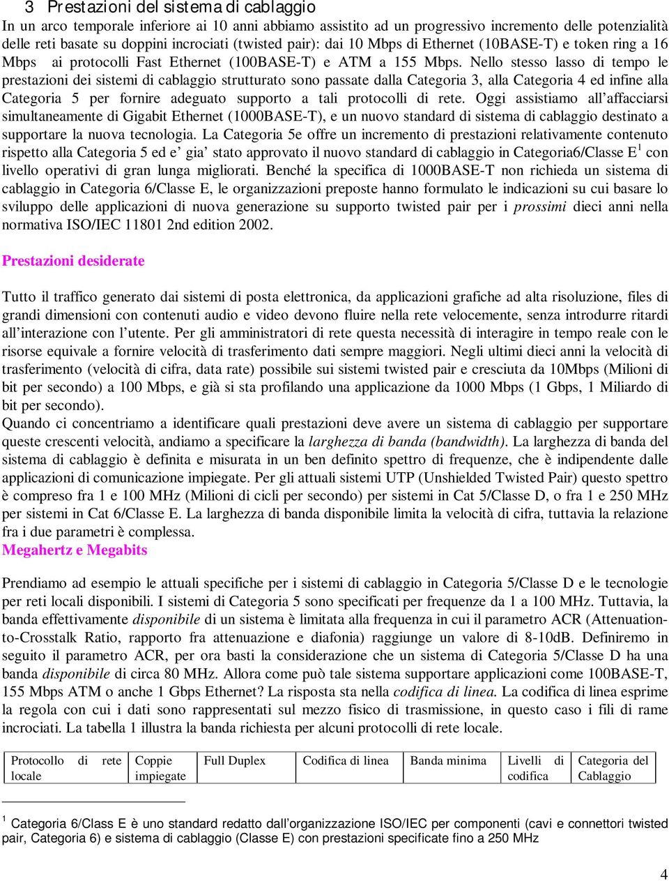 Nello stesso lasso di tempo le prestazioni dei sistemi di cablaggio strutturato sono passate dalla Categoria 3, alla Categoria 4 ed infine alla Categoria 5 per fornire adeguato supporto a tali