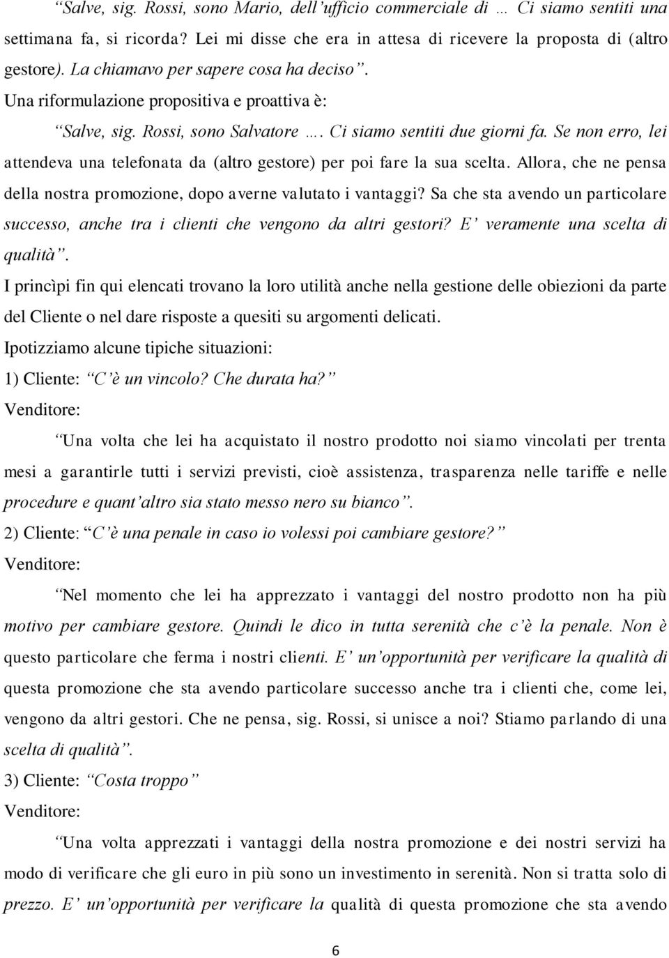 Se non erro, lei attendeva una telefonata da (altro gestore) per poi fare la sua scelta. Allora, che ne pensa della nostra promozione, dopo averne valutato i vantaggi?