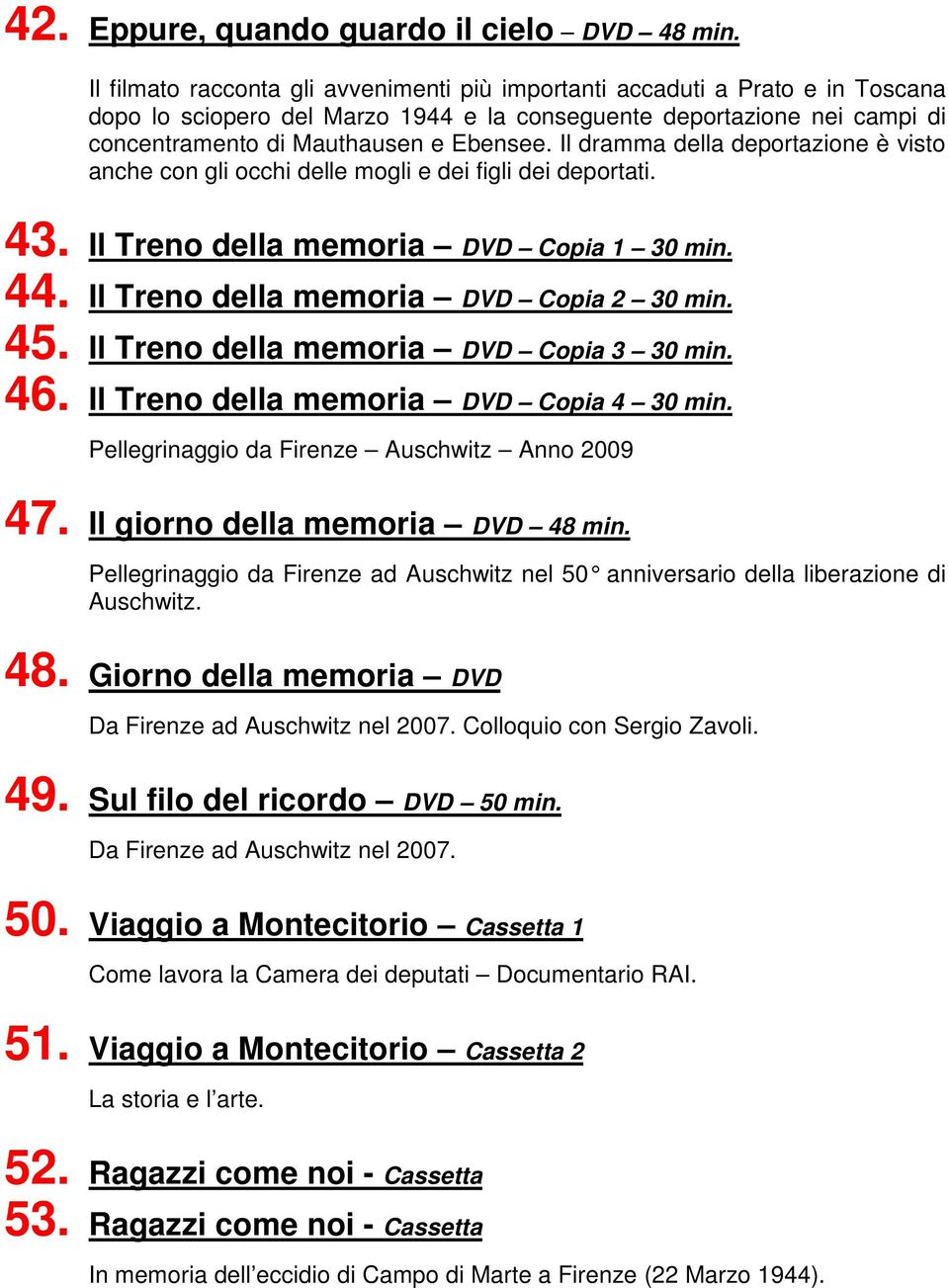 Il dramma della deportazione è visto anche con gli occhi delle mogli e dei figli dei deportati. 43. Il Treno della memoria DVD Copia 1 30 min. 44. Il Treno della memoria DVD Copia 2 30 min. 45.