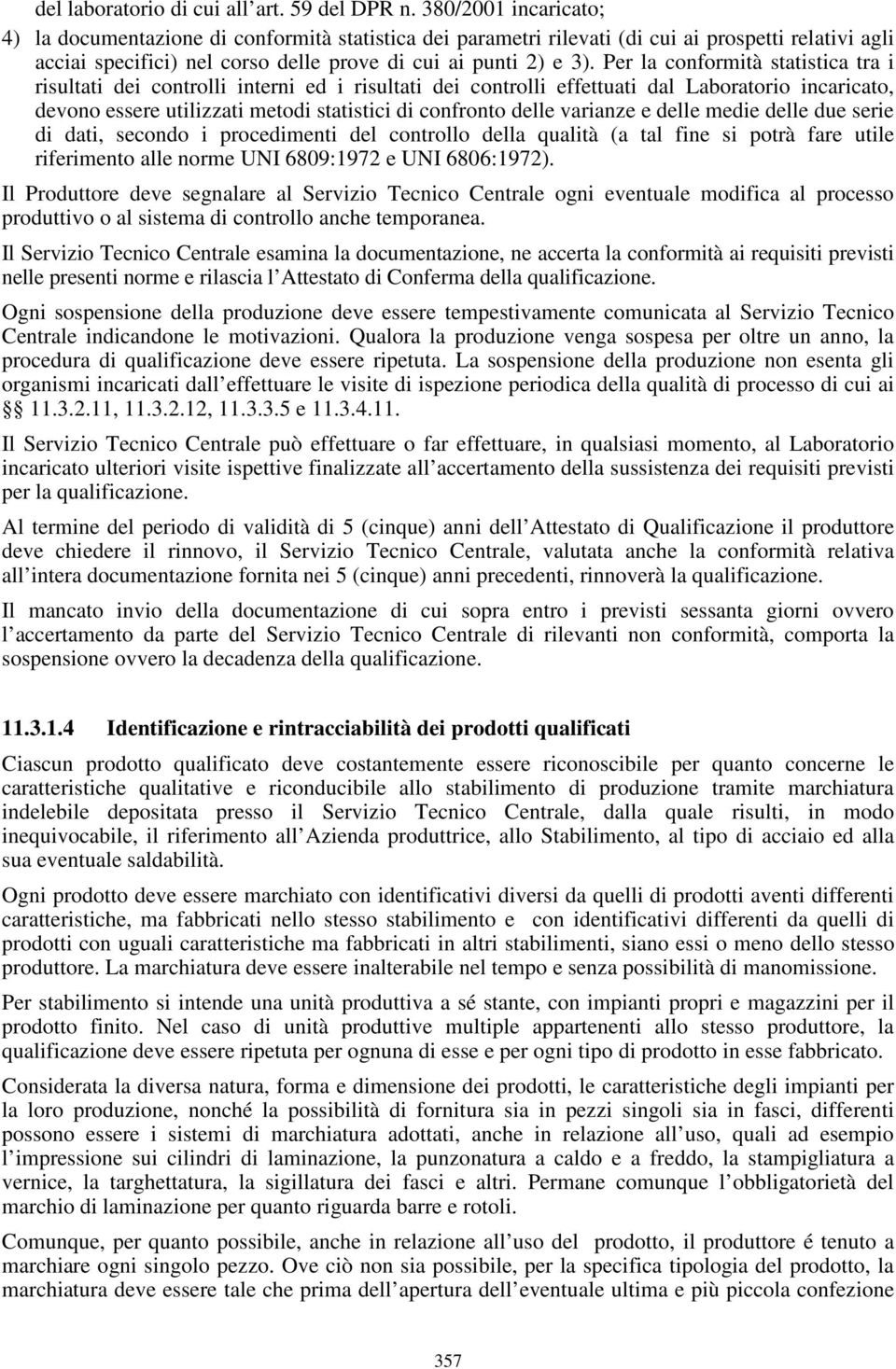 Per la conformità statistica tra i risultati dei controlli interni ed i risultati dei controlli effettuati dal Laboratorio incaricato, devono essere utilizzati metodi statistici di confronto delle