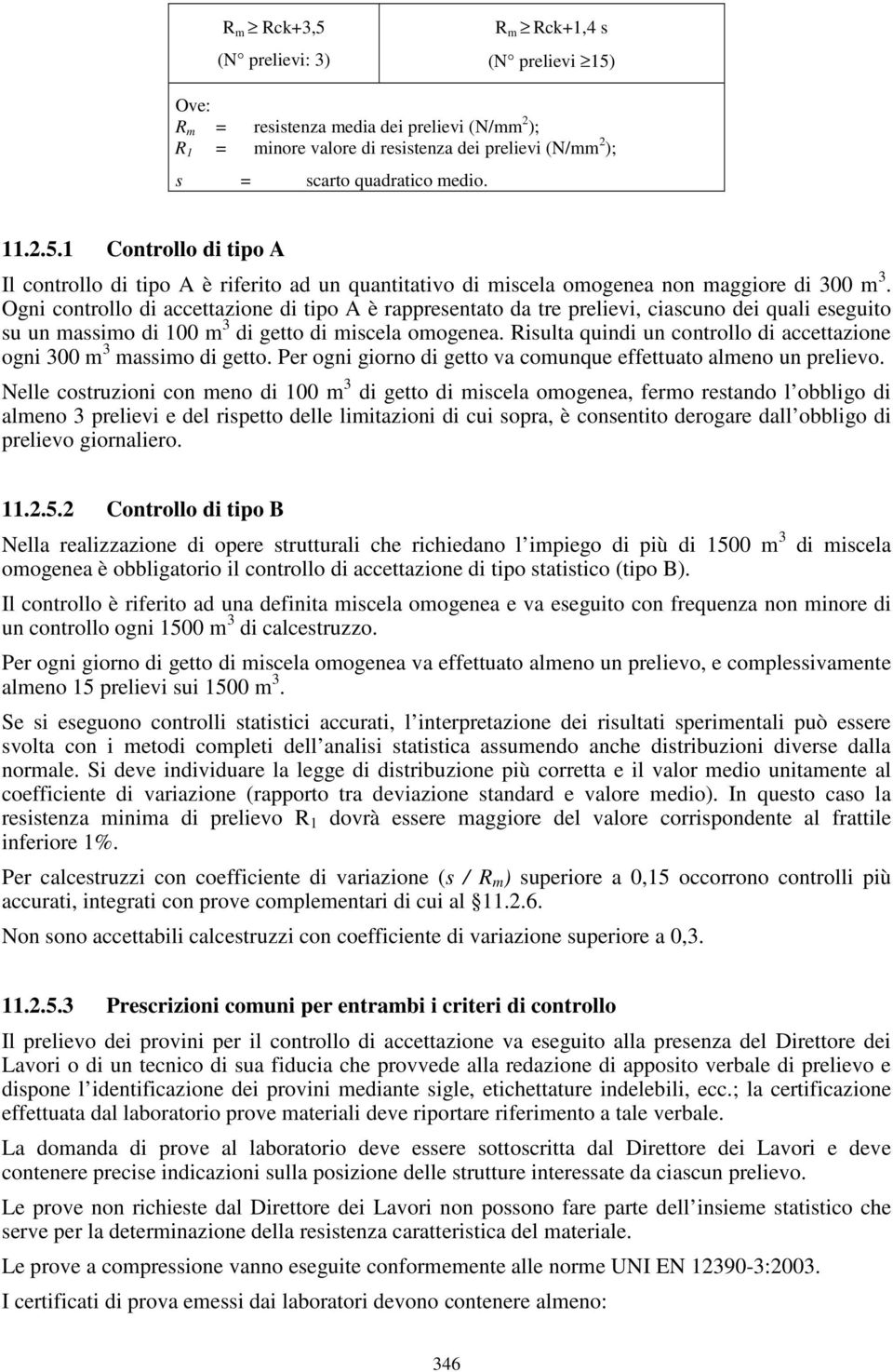 Ogni controllo di accettazione di tipo A è rappresentato da tre prelievi, ciascuno dei quali eseguito su un massimo di 100 m 3 di getto di miscela omogenea.