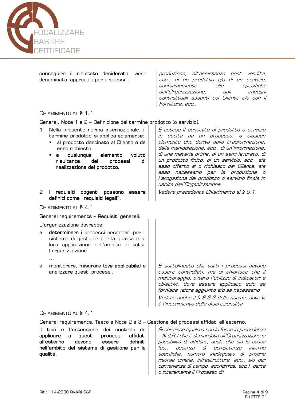 realizzazione del prodotto. 2 I requisiti cogenti possono essere definiti come requisiti legali. CHIARIMENTO AL 4.1 General requirements Requisiti generali.