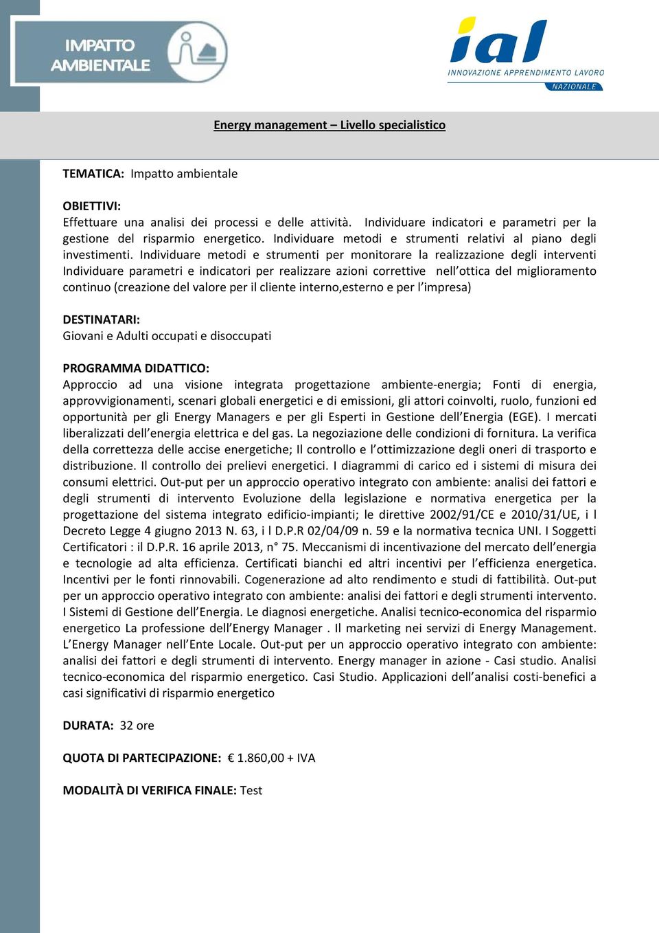 Individuare metodi e strumenti per monitorare la realizzazione degli interventi Individuare parametri e indicatori per realizzare azioni correttive nell ottica del miglioramento continuo (creazione