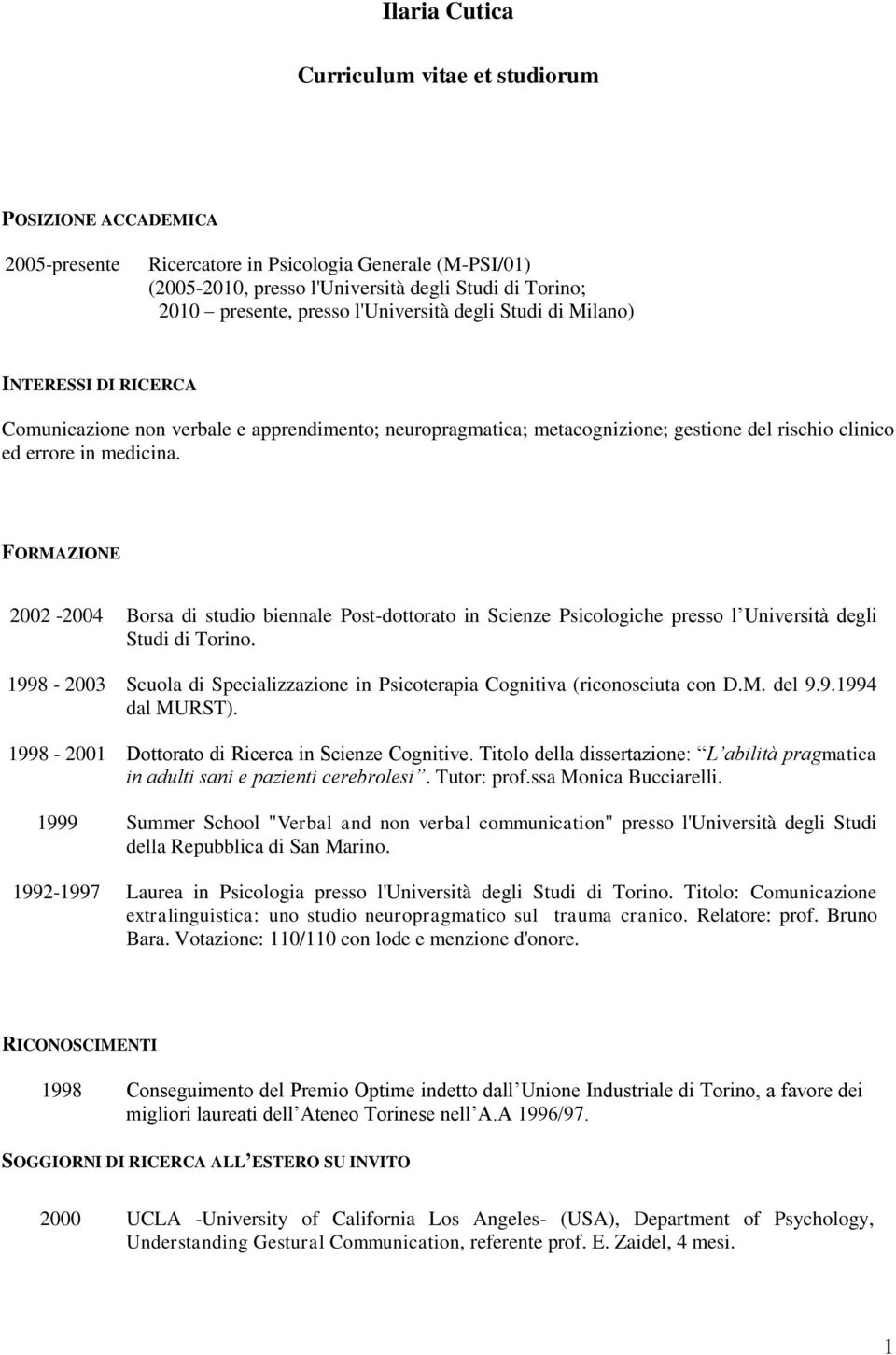 FORMAZIONE 2002-2004 Borsa di studio biennale Post-dottorato in Scienze Psicologiche presso l Università degli Studi di Torino.