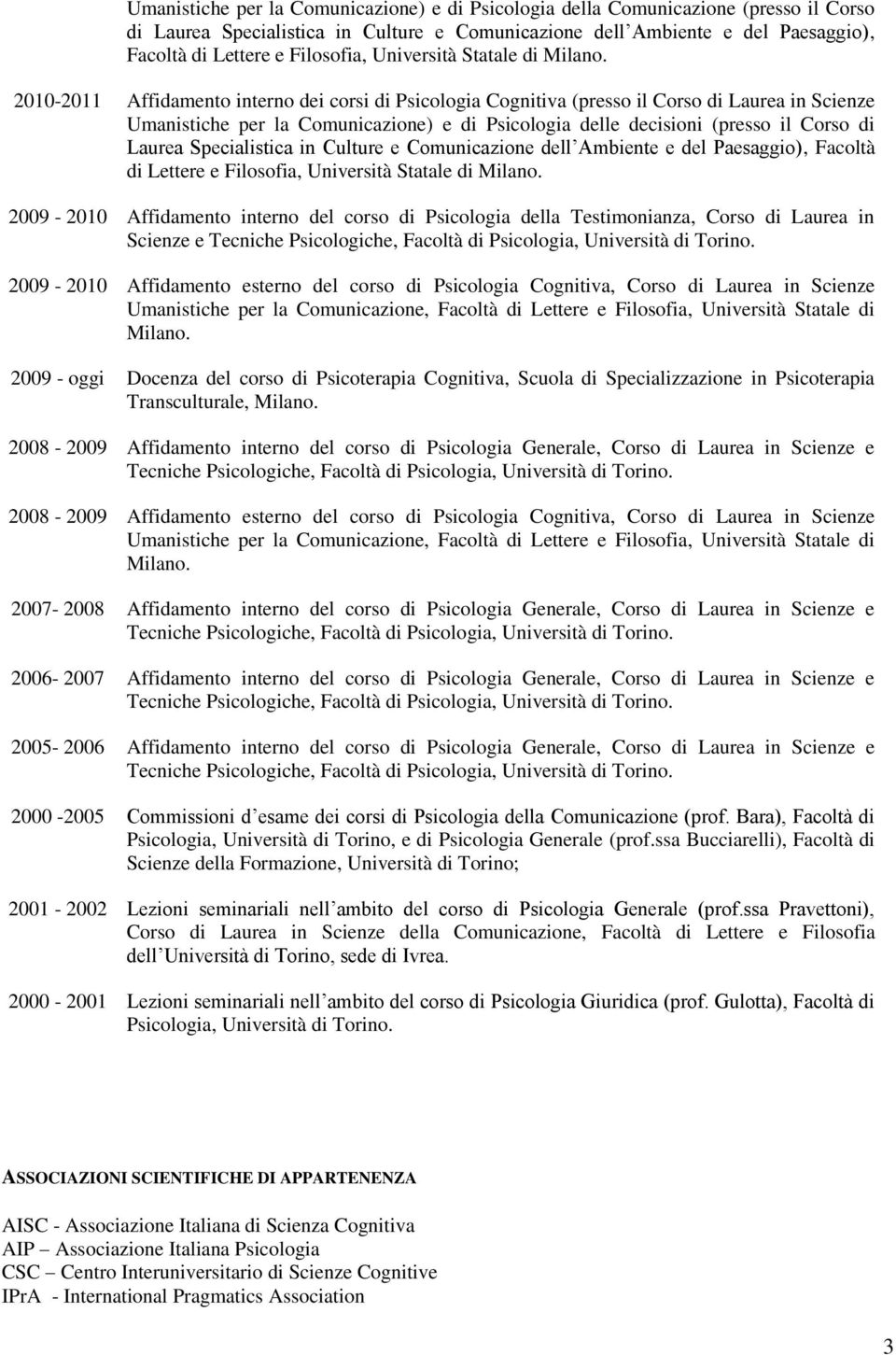 2010-2011 Affidamento interno dei corsi di Psicologia Cognitiva (presso il Corso di Laurea in Scienze Umanistiche per la Comunicazione) e di Psicologia delle decisioni (presso il Corso di Laurea