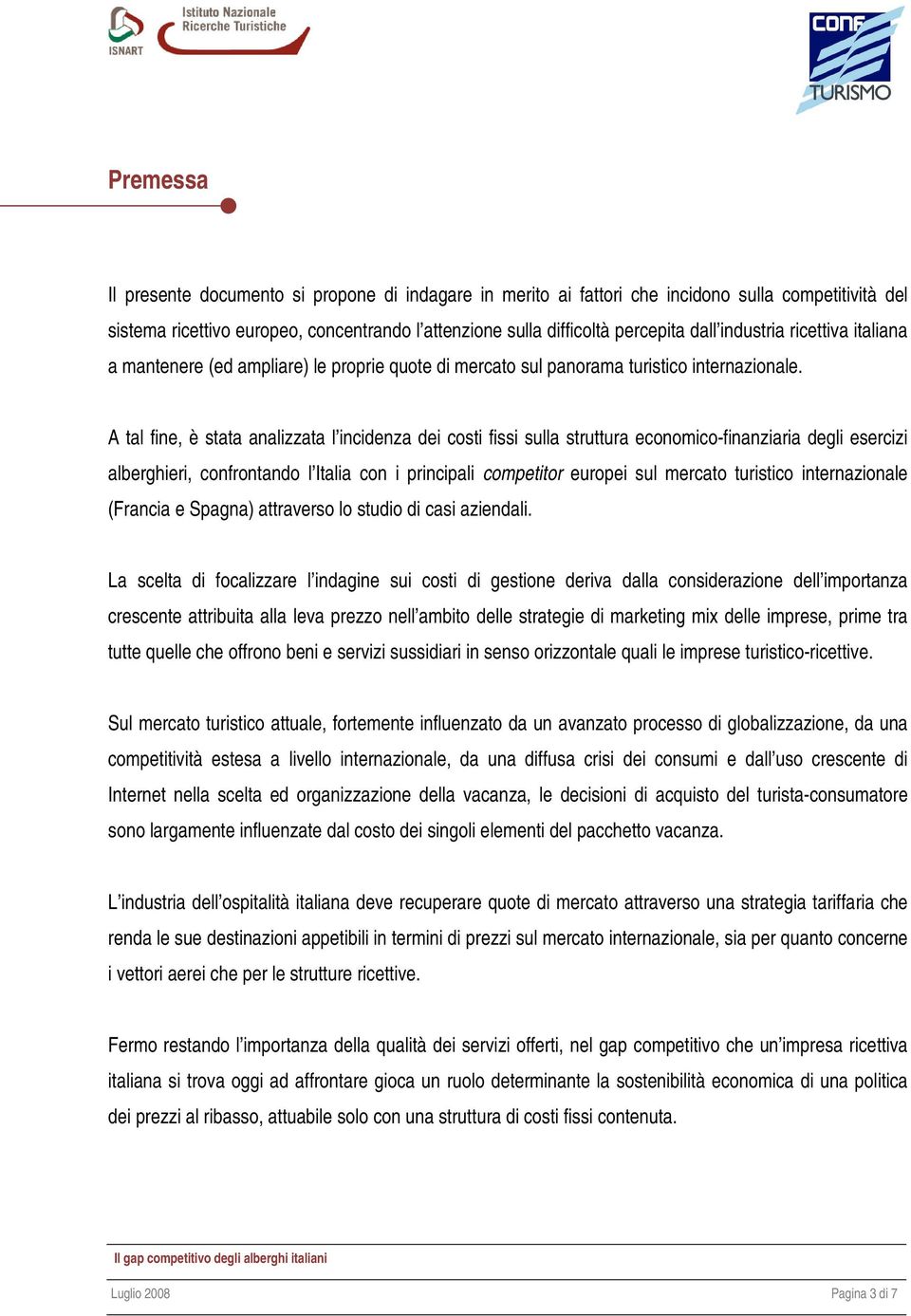 A tal fine, è stata analizzata l incidenza dei costi fissi sulla struttura economico-finanziaria degli esercizi alberghieri, confrontando l Italia con i principali competitor europei sul mercato