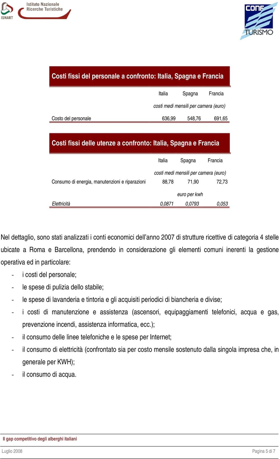 0,053 Nel dettaglio, sono stati analizzati i conti economici dell anno 2007 di strutture ricettive di categoria 4 stelle ubicate a Roma e Barcellona, prendendo in considerazione gli elementi comuni