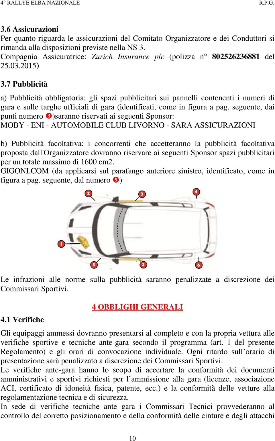 7 Pubblicità a) Pubblicità obbligatoria: gli spazi pubblicitari sui pannelli contenenti i numeri di gara e sulle targhe ufficiali di gara (identificati, come in figura a pag.