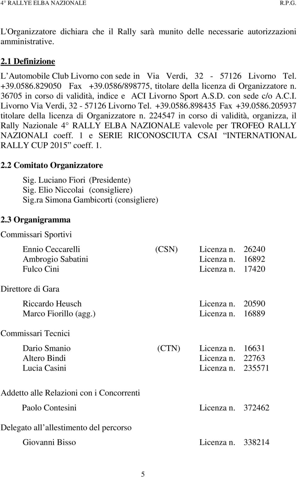 0586.205937 titolare della licenza di Organizzatore n. 224547 in corso di validità, organizza, il Rally Nazionale 4 RALLY ELBA NAZIONALE valevole per TROFEO RALLY NAZIONALI coeff.