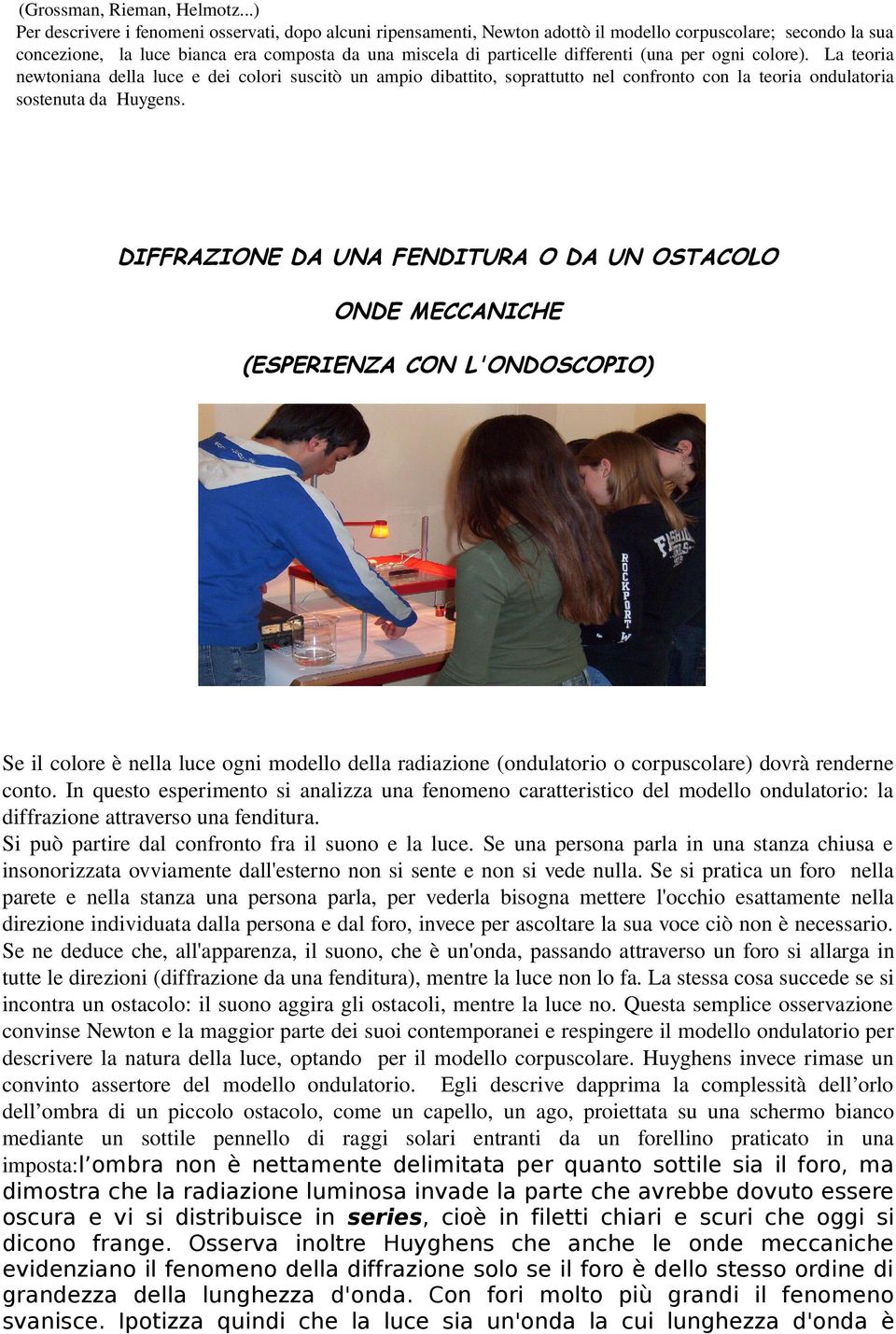 differenti (una per ogni colore). La teoria newtoniana della luce e dei colori suscitò un ampio dibattito, soprattutto nel confronto con la teoria ondulatoria sostenuta da Huygens.