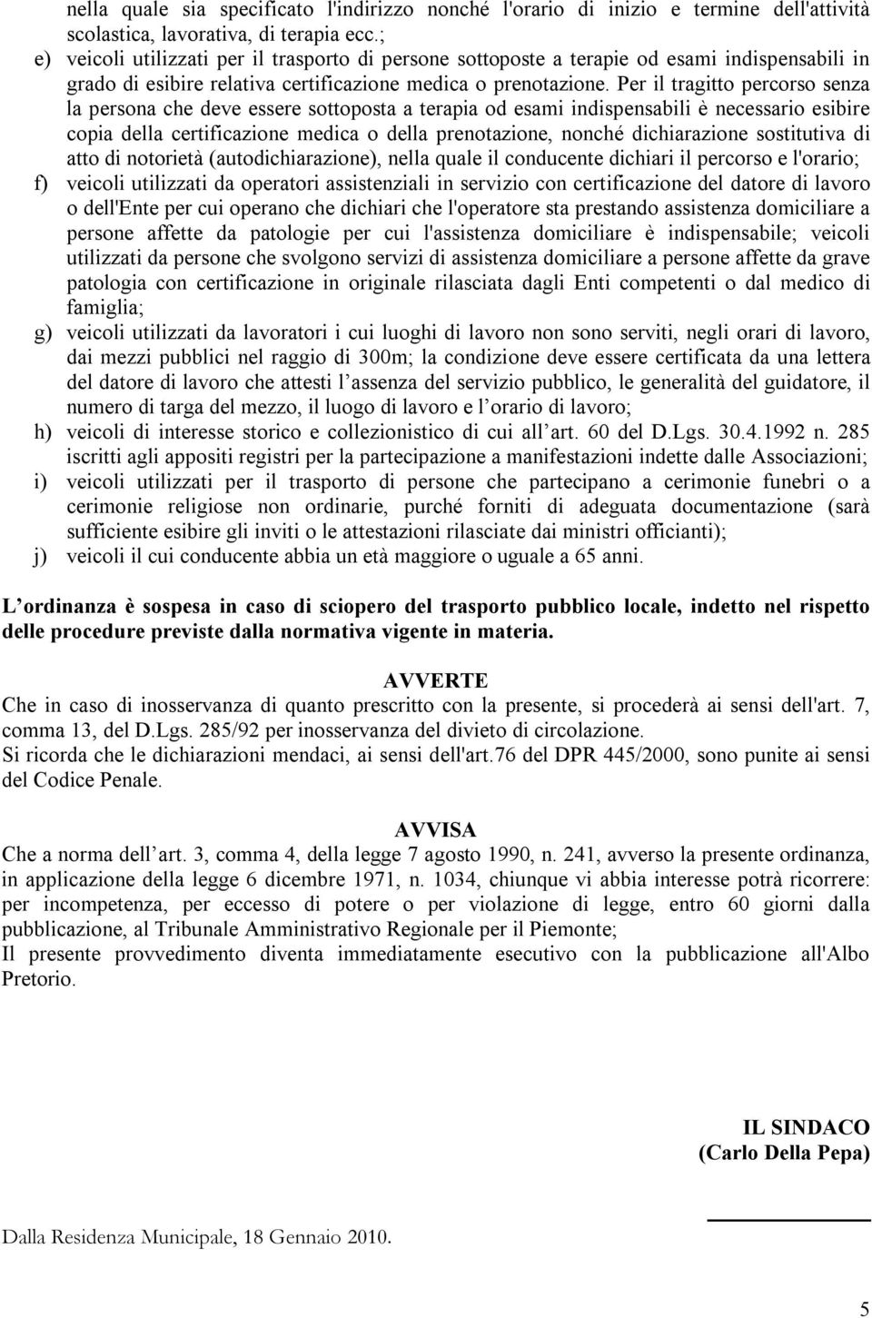 Per il tragitto percorso senza la persona che deve essere sottoposta a terapia od esami indispensabili è necessario esibire copia della certificazione medica o della prenotazione, nonché