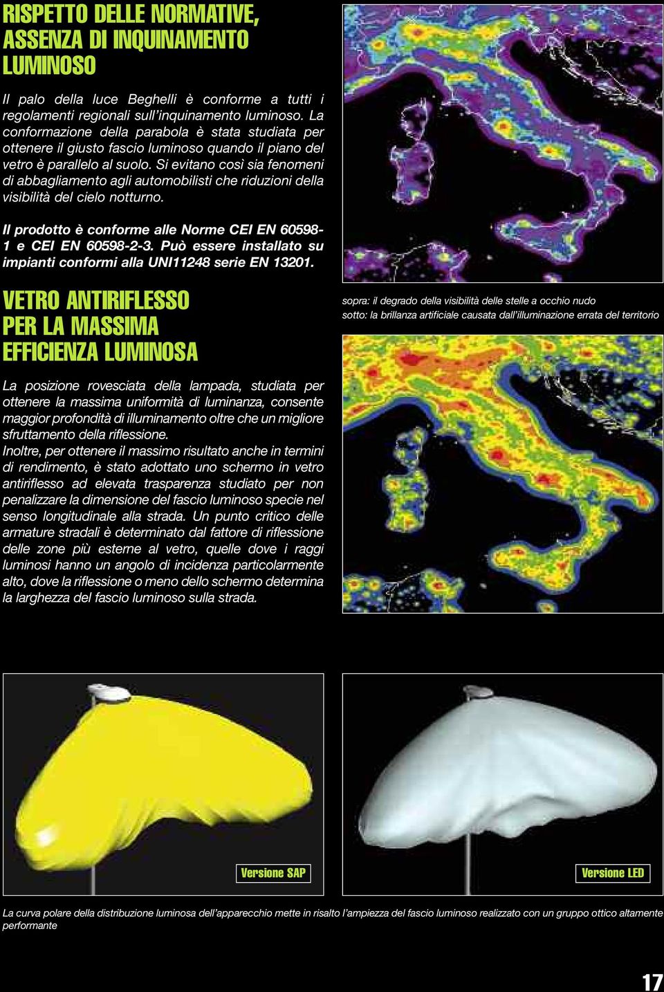 Si evitano così sia fenomeni di abbagliamento agli automobilisti che riduzioni della visibilità del cielo notturno. Il prodotto è conforme alle Norme CEI EN 60598-1 e CEI EN 60598-2-3.