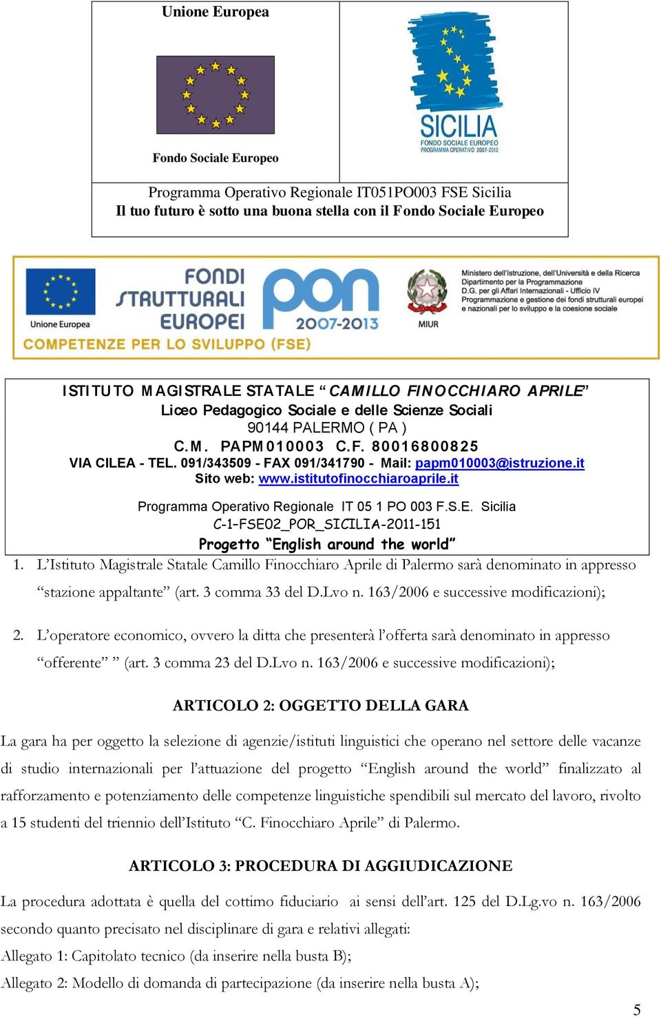 163/2006 e successive modificazioni); ARTICOLO 2: OGGETTO DELLA GARA La gara ha per oggetto la selezione di agenzie/istituti linguistici che operano nel settore delle vacanze di studio internazionali