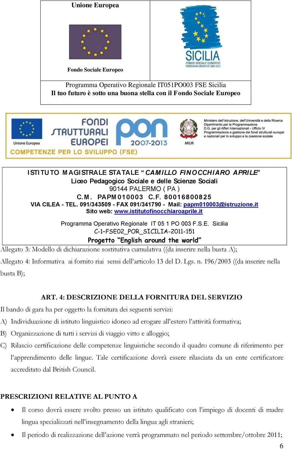 4: DESCRIZIONE DELLA FORNITURA DEL SERVIZIO Il bando di gara ha per oggetto la fornitura dei seguenti servizi: A) Individuazione di istituto linguistico idoneo ad erogare all estero l attività