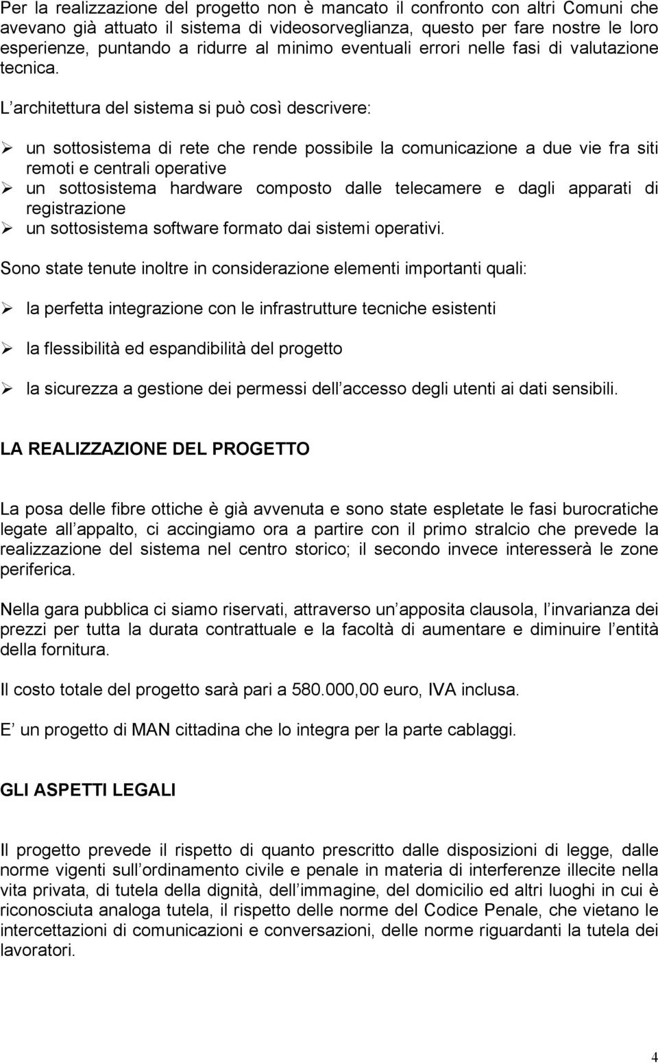 L architettura del sistema si può così descrivere: un sottosistema di rete che rende possibile la comunicazione a due vie fra siti remoti e centrali operative un sottosistema hardware composto dalle