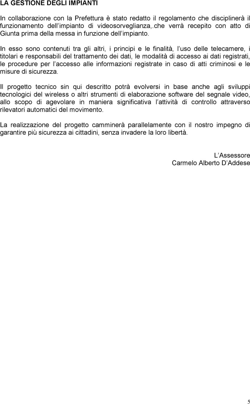 In esso sono contenuti tra gli altri, i principi e le finalità, l uso delle telecamere, i titolari e responsabili del trattamento dei dati, le modalità di accesso ai dati registrati, le procedure per