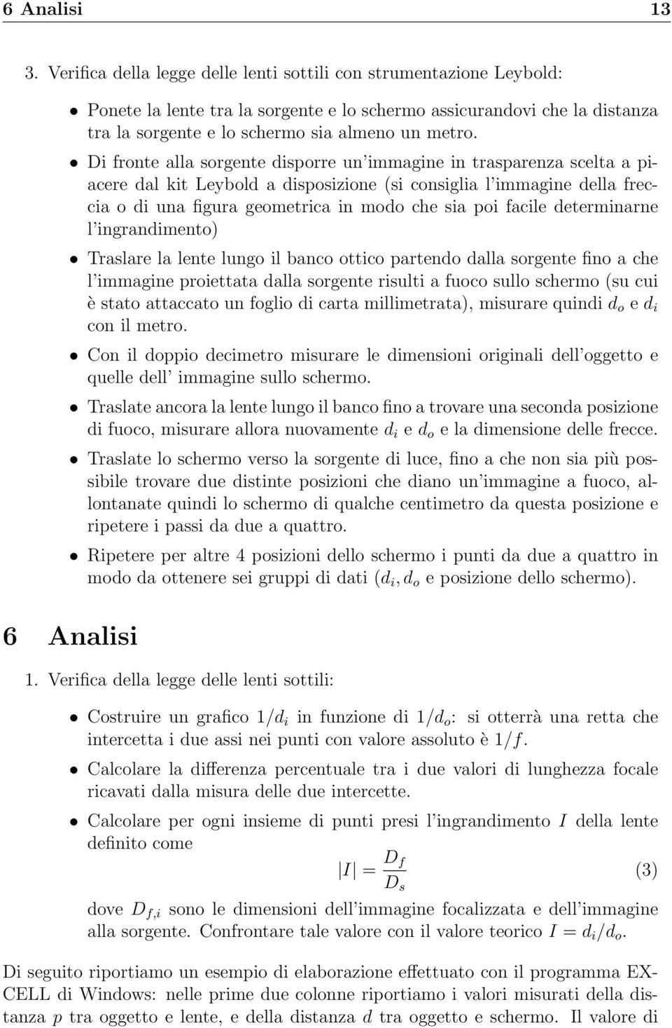 Di fronte alla sorgente disporre un immagine in trasparenza scelta a piacere dal kit Leybold a disposizione (si consiglia l immagine della freccia o di una figura geometrica in modo che sia poi