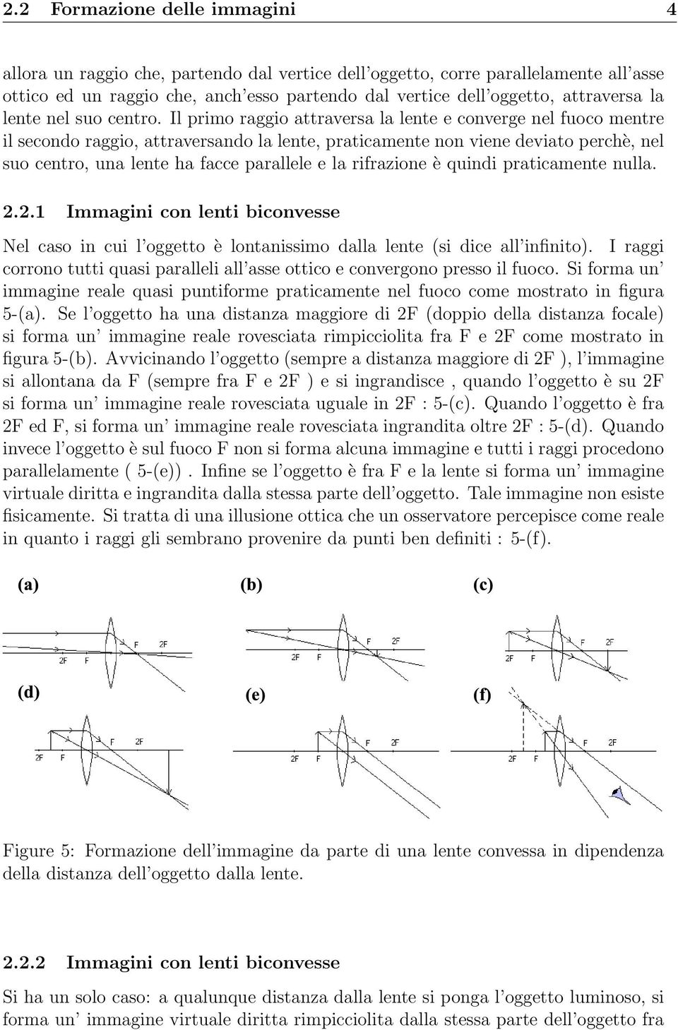 Il primo raggio attraversa la lente e converge nel fuoco mentre il secondo raggio, attraversando la lente, praticamente non viene deviato perchè, nel suo centro, una lente ha facce parallele e la