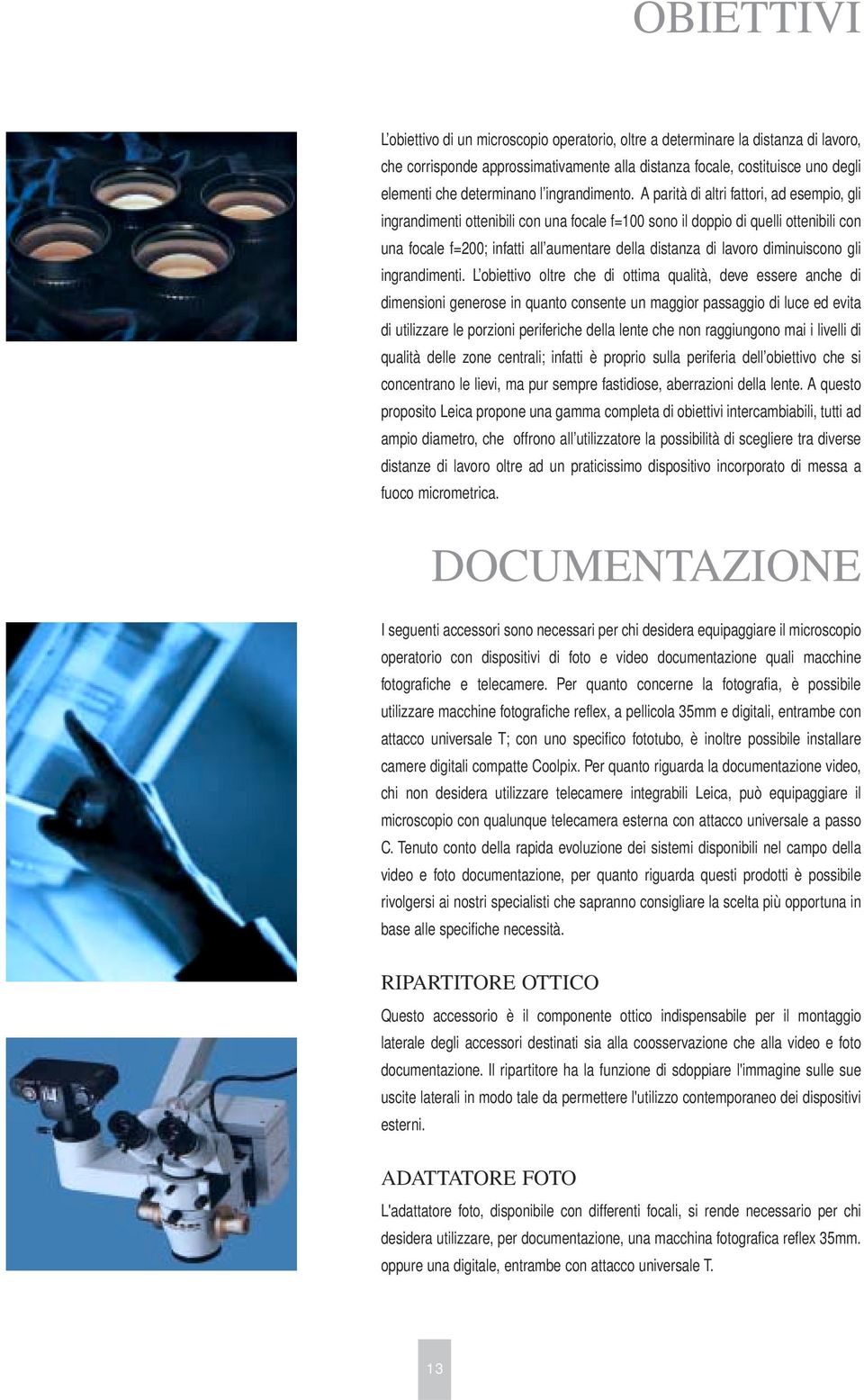 A parità di altri fattori, ad esempio, gli ingrandimenti ottenibili con una focale f=100 sono il doppio di quelli ottenibili con una focale f=200; infatti all aumentare della distanza di lavoro