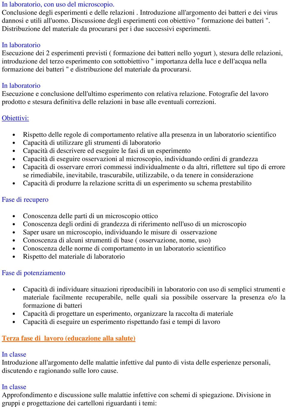 In laboratorio Esecuzione dei 2 esperimenti previsti ( formazione dei batteri nello yogurt ), stesura delle relazioni, introduzione del terzo esperimento con sottobiettivo " importanza della luce e