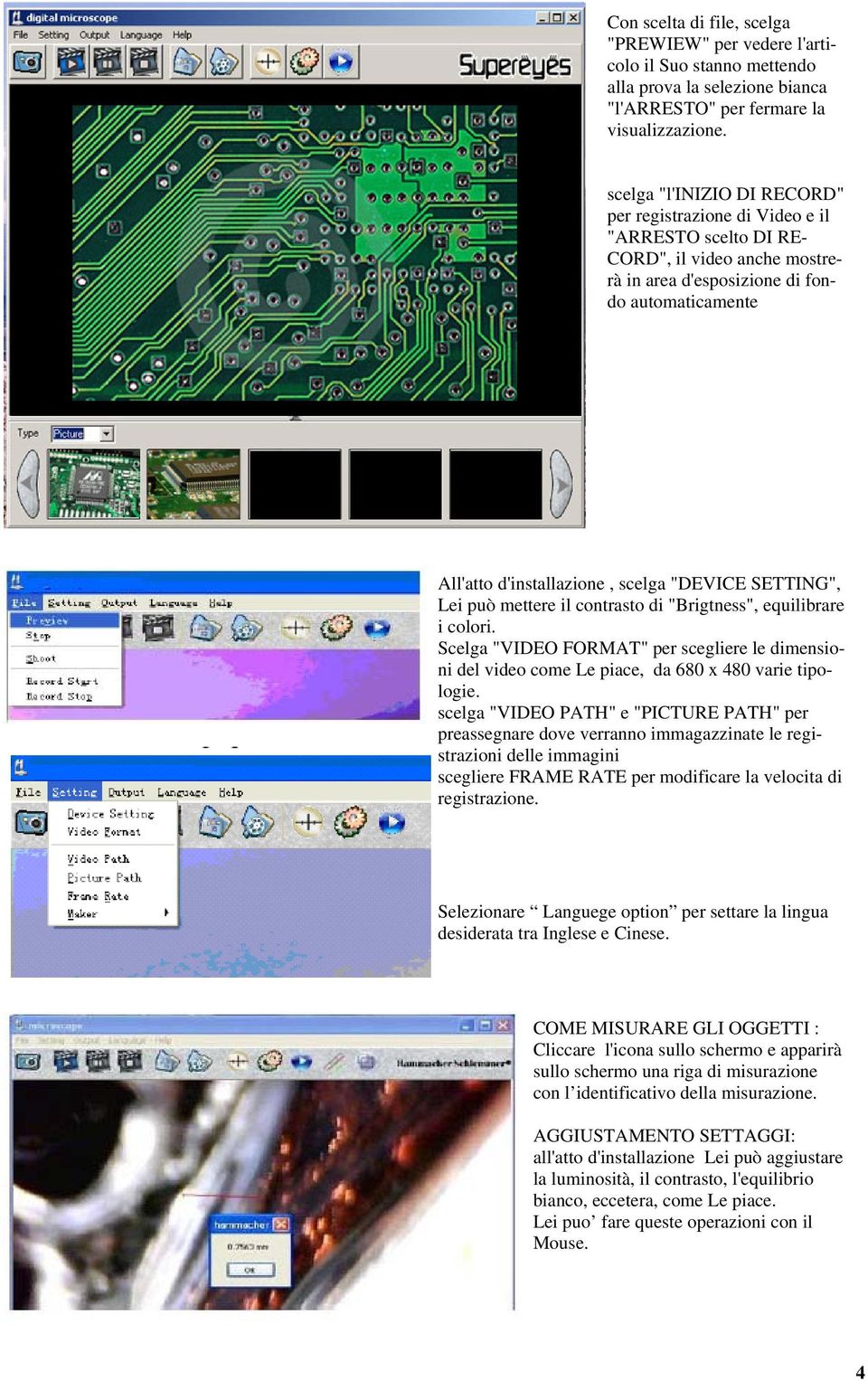 "DEVICE SETTING", Lei può mettere il contrasto di "Brigtness", equilibrare i colori. Scelga "VIDEO FORMAT" per scegliere le dimensioni del video come Le piace, da 680 x 480 varie tipologie.