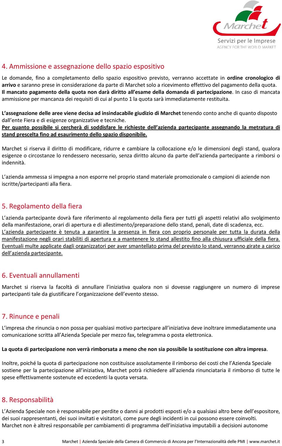 In caso di mancata ammissione per mancanza dei requisiti di cui al punto 1 la quota sarà immediatamente restituita.