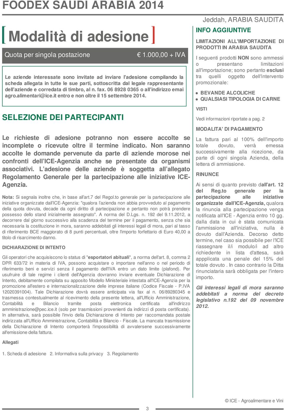 SELEZIONE DEI PARTECIPANTI Le richieste di adesione potranno non essere accolte se incomplete o ricevute oltre il termine indicato.