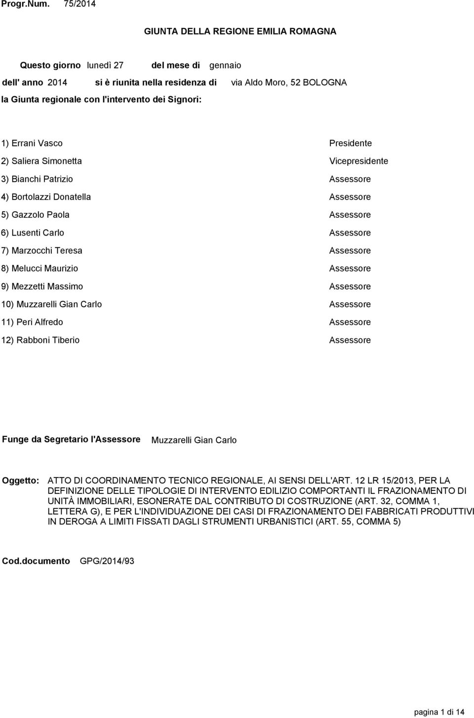 Moro, 52 BOLOGNA 1) Errani Vasco Presidente 2) Saliera Simonetta Vicepresidente 3) Bianchi Patrizio Assessore 4) Bortolazzi Donatella Assessore 5) Gazzolo Paola Assessore 6) Lusenti Carlo Assessore