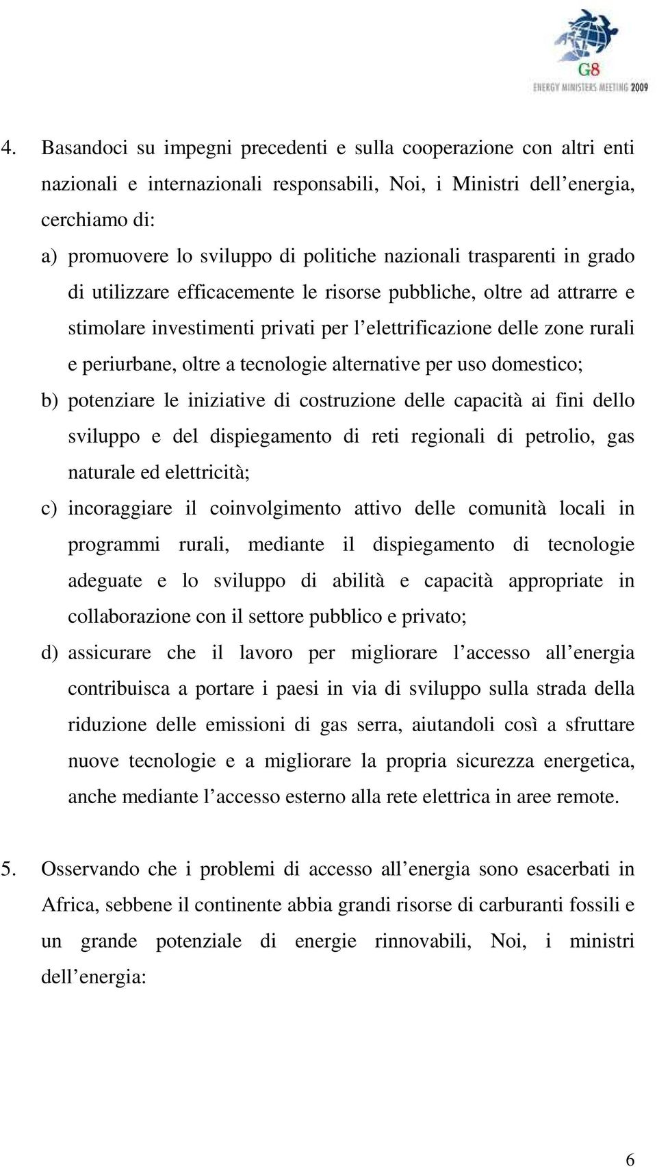 tecnologie alternative per uso domestico; b) potenziare le iniziative di costruzione delle capacità ai fini dello sviluppo e del dispiegamento di reti regionali di petrolio, gas naturale ed