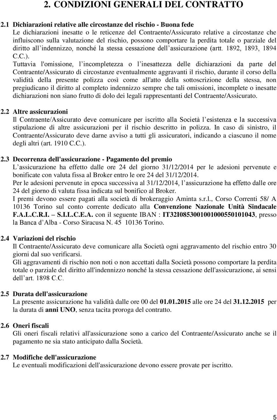 rischio, possono comportare la perdita totale o parziale del diritto all indennizzo, nonché la stessa cessazione dell assicurazione (artt. 1892, 1893, 1894 C.C.).