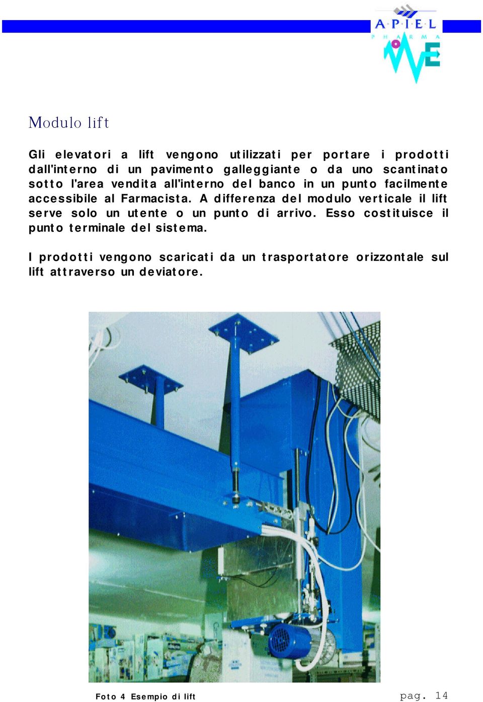 A differenza del modulo verticale il lift serve solo un utente o un punto di arrivo.