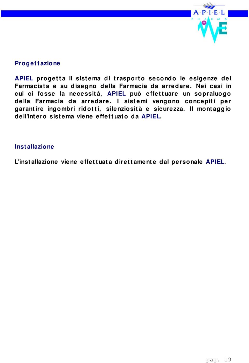 I sistemi vengono concepiti per garantire ingombri ridotti, silenziosità e sicurezza.