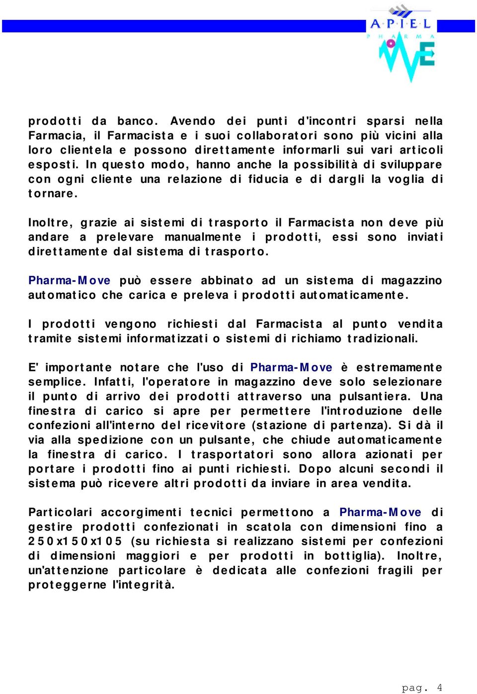 In questo modo, hanno anche la possibilità di sviluppare con ogni cliente una relazione di fiducia e di dargli la voglia di tornare.