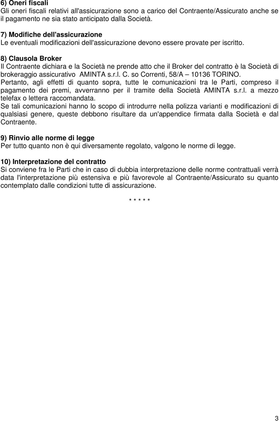 8) Clausola Broker Il Contraente dichiara e la Società ne prende atto che il Broker del contratto è la Società di brokeraggio assicurativo AMINTA s.r.l. C. so Correnti, 58/A 10136 TORINO.