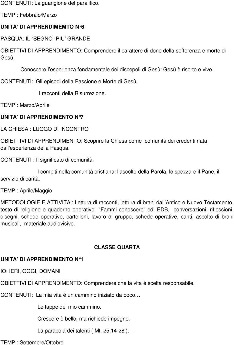 Conoscere l esperienza fondamentale dei discepoli di Gesù: Gesù è risorto e vive. CONTENUTI: Gli episodi della Passione e Morte di Gesù. TEMPI: Marzo/Aprile I racconti della Risurrezione.