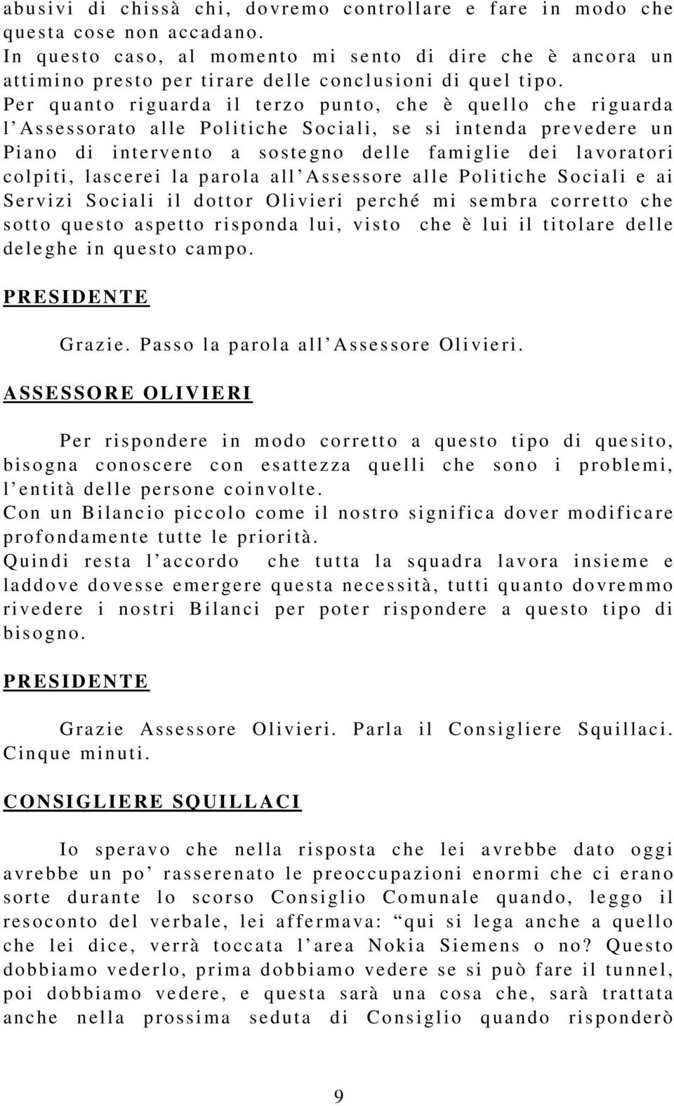 Per q u ant o ri gua rd a i l te rzo punto, che è q ue l l o che ri gua rda l As sessora to alle Pol itiche Soc i ali, se si i n t en da pre ve de re u n Pia no di i nterve nto a soste gno d el le