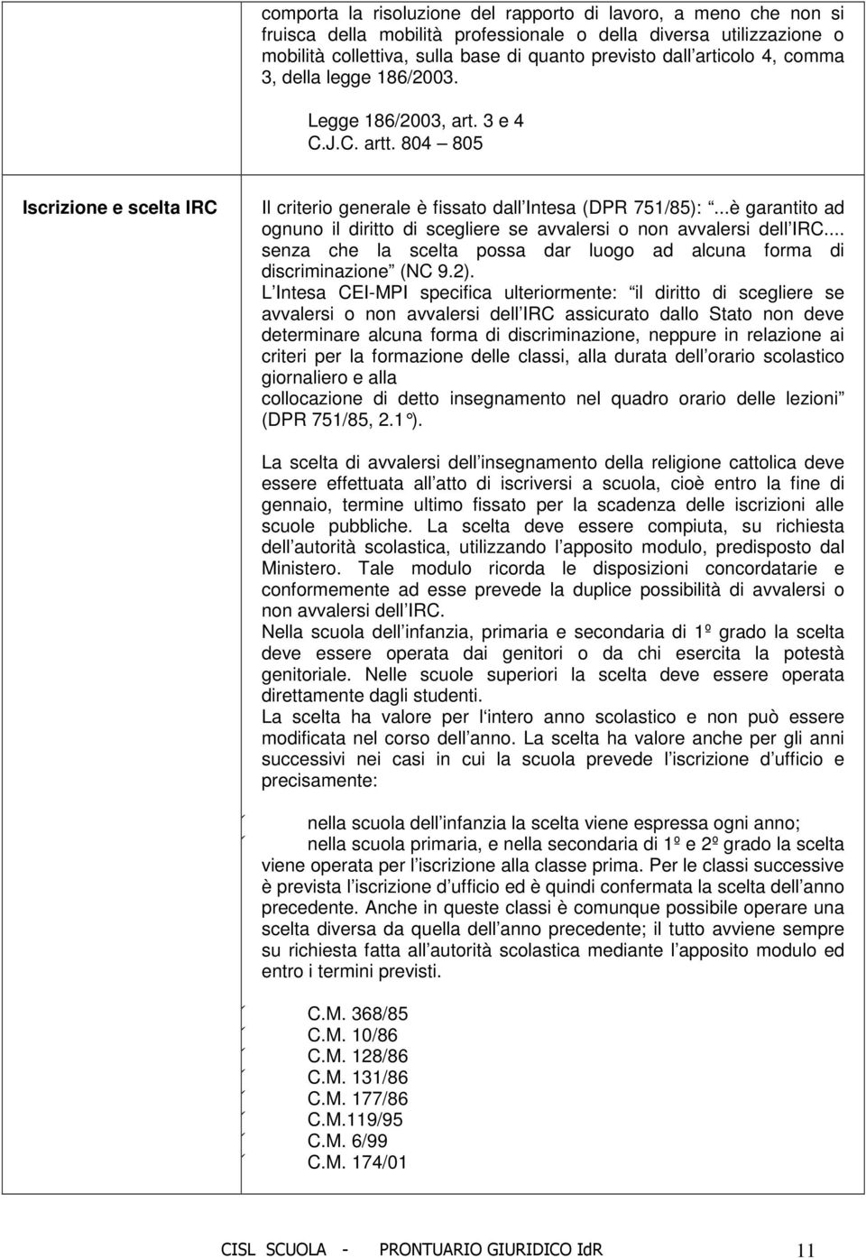 ..è garantito ad ognuno il diritto di scegliere se avvalersi o non avvalersi dell IRC... senza che la scelta possa dar luogo ad alcuna forma di discriminazione (NC 9.2).