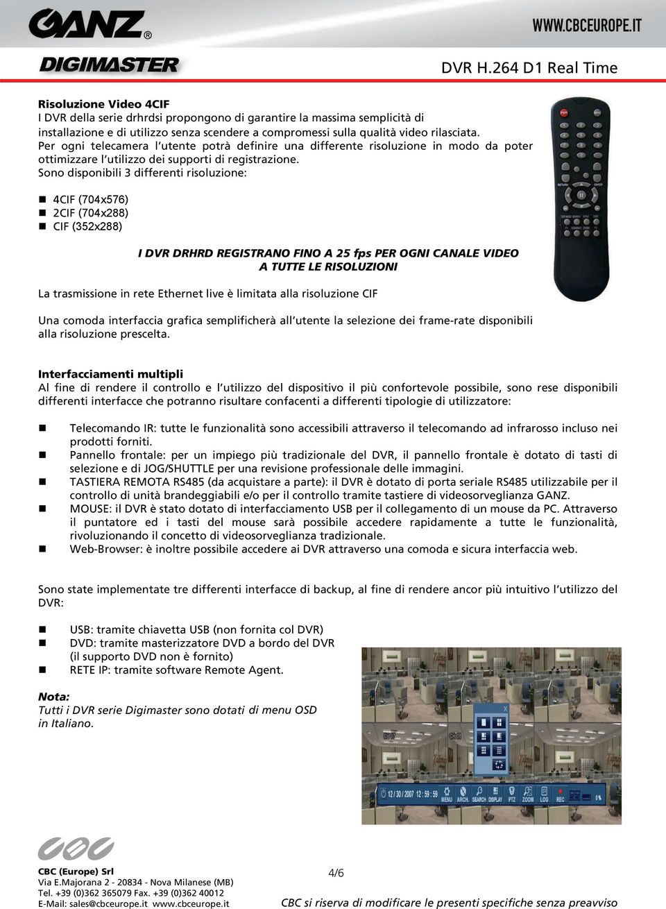 Sono disponibili 3 differenti risoluzione: 4CIF (704x576) 2CIF (704x288) CIF (352x288) I DVR DRHRD REGISTRANO FINO A 25 fps PER OGNI CANALE VIDEO A TUTTE LE RISOLUZIONI La trasmissione in rete