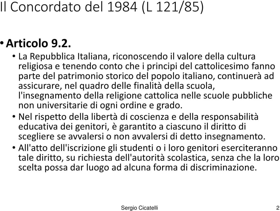 La Repubblica Italiana, riconoscendo il valore della cultura religiosa e tenendo conto che i principi del cattolicesimo fanno parte del patrimonio storico del popolo italiano, continuerà ad