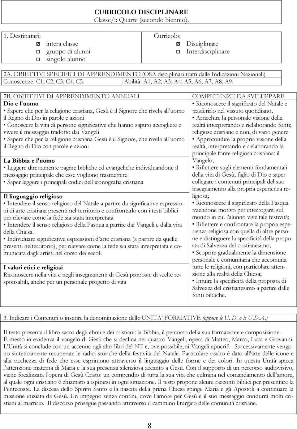 OBIETTIVI DI APPRENDIMENTO ANNUALI COMPETENZE DA SVILUPPARE Dio e l'uomo Sapere che per la religione cristiana, Gesù è il Signore che rivela all uomo il Regno di Dio in parole e azioni Conoscere la