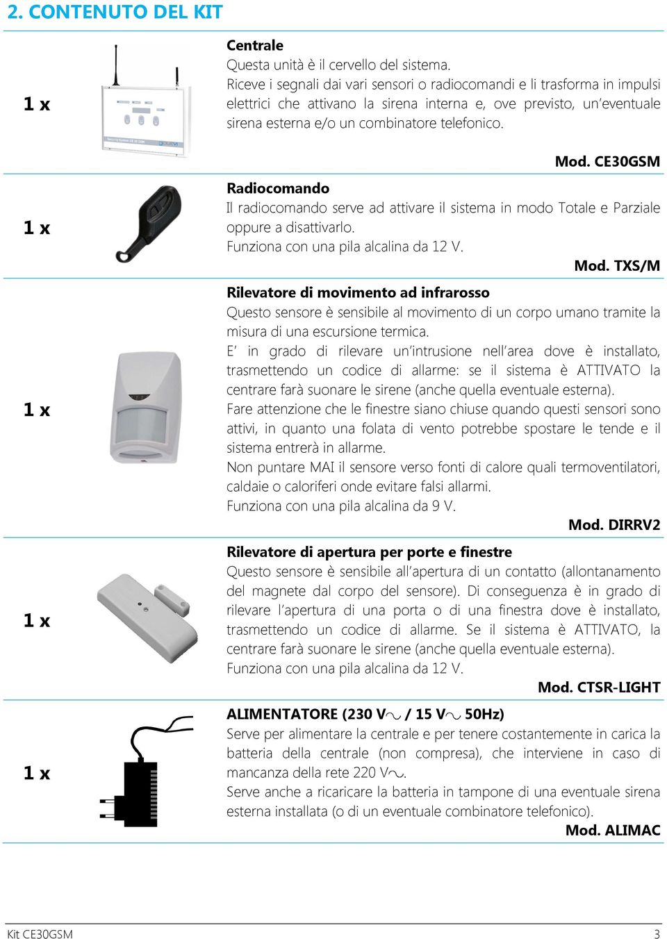 CE30GSM Radiocomando Il radiocomando serve ad attivare il sistema in modo Totale e Parziale oppure a disattivarlo. Funziona con una pila alcalina da 12 V. Mod.