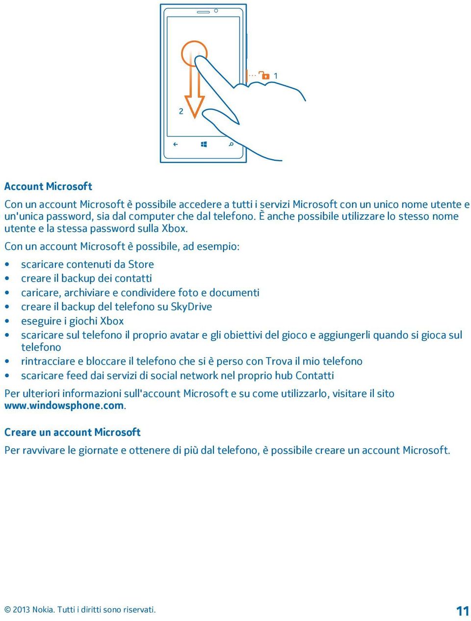 Con un account Microsoft è possibile, ad esempio: scaricare contenuti da Store creare il backup dei contatti caricare, archiviare e condividere foto e documenti creare il backup del telefono su