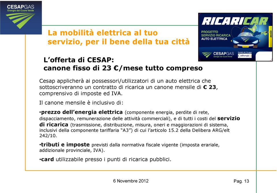 Il canone mensile è inclusivo di: prezzo dell energia elettrica (componente energia, perdite di rete, dispacciamento, remunerazione delle attività commerciali), e di tutti i costi del servizio di