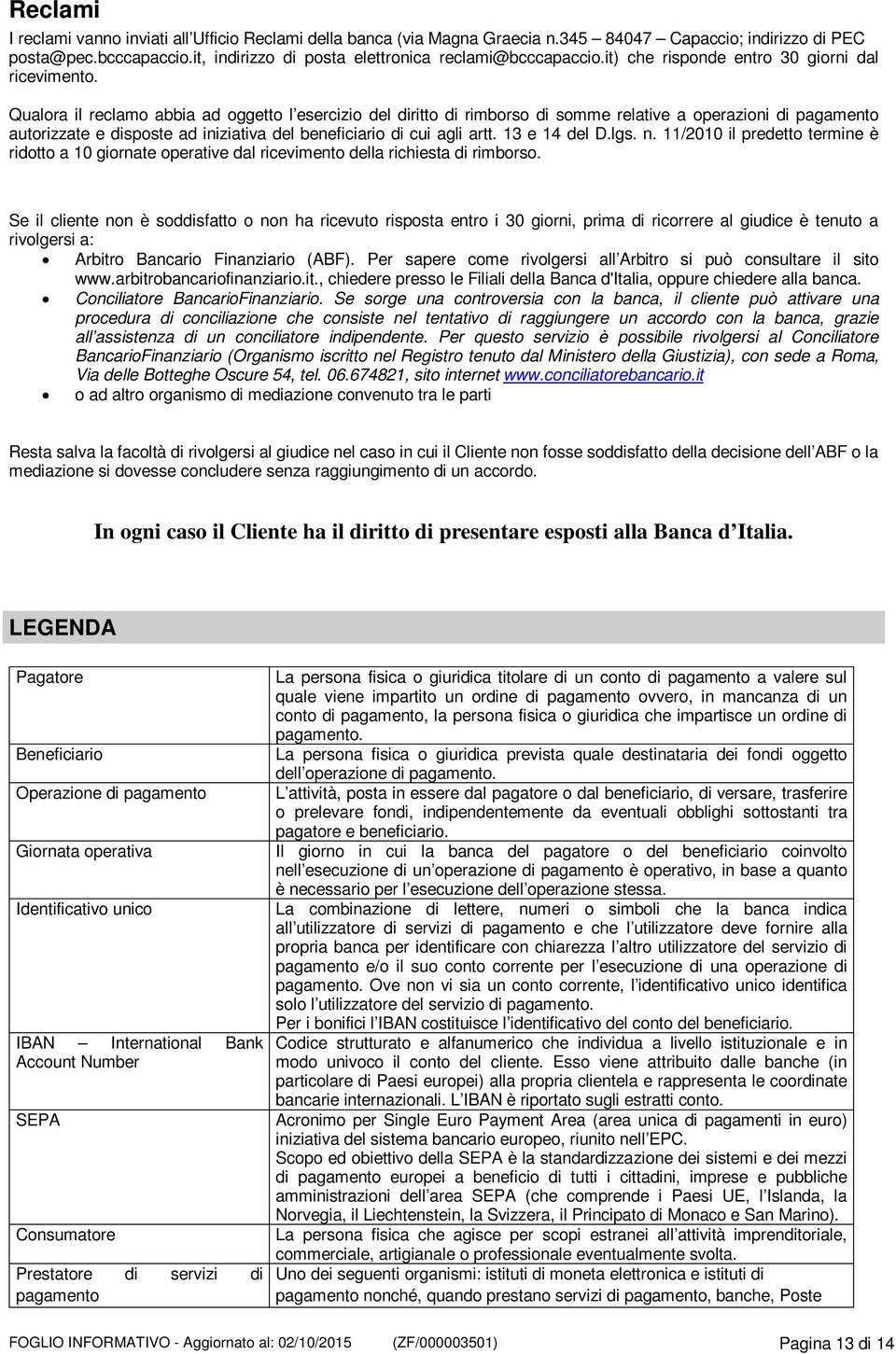 Qualora il reclamo abbia ad oggetto l esercizio del diritto di rimborso di somme relative a operazioni di pagamento autorizzate e disposte ad iniziativa del beneficiario di cui agli artt.