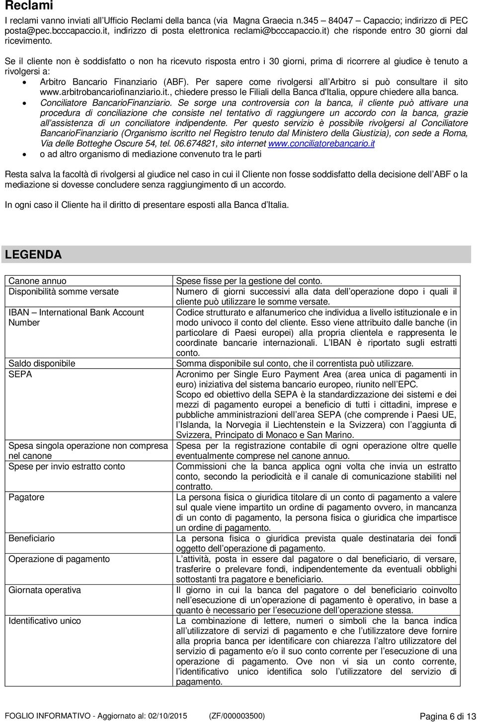 Se il cliente non è soddisfatto o non ha ricevuto risposta entro i 30 giorni, prima di ricorrere al giudice è tenuto a rivolgersi a: Arbitro Bancario Finanziario (ABF).