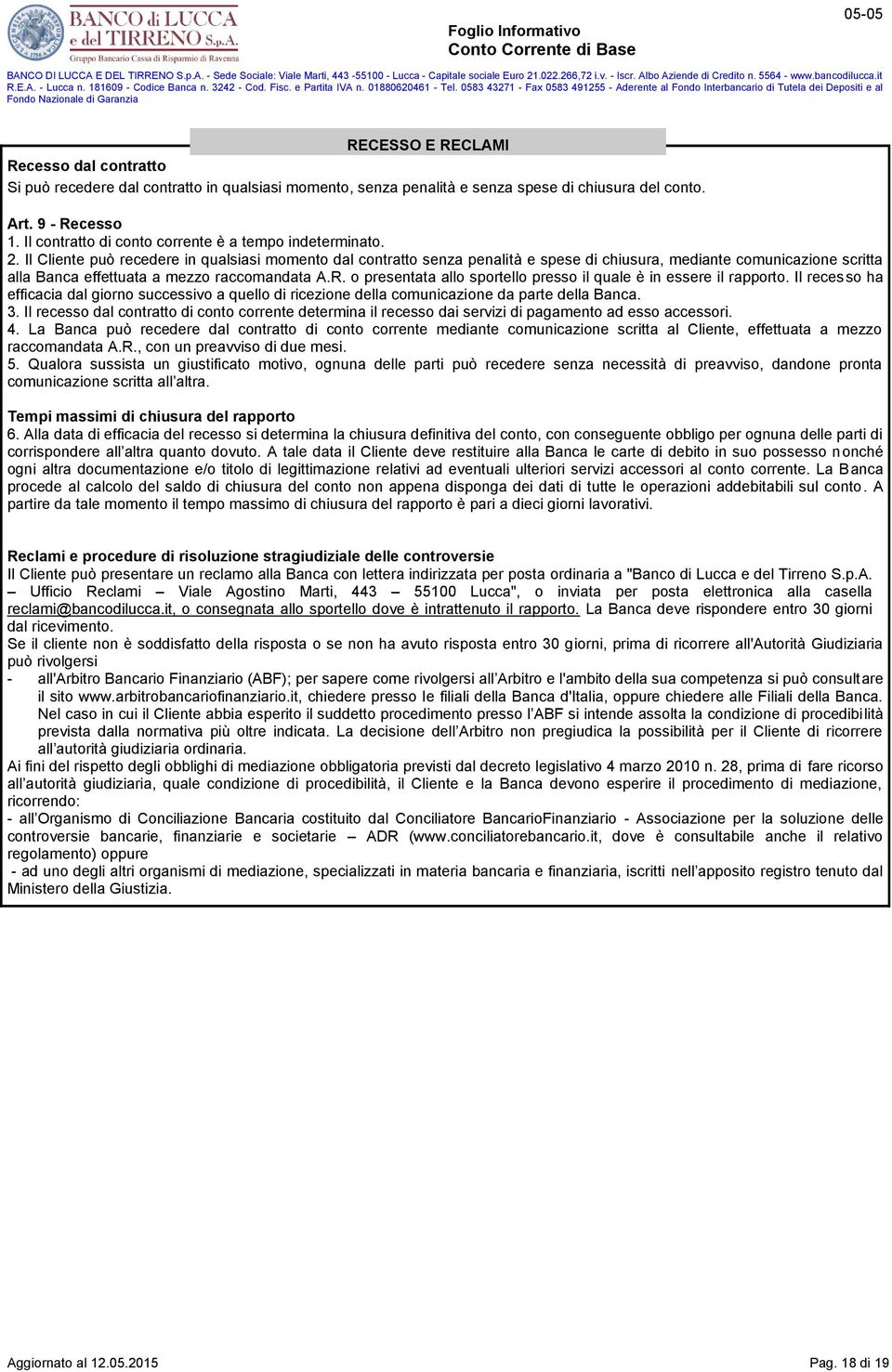 Il Cliente può recedere in qualsiasi momento dal contratto senza penalità e spese di chiusura, mediante comunicazione scritta alla Banca effettuata a mezzo raccomandata A.R.