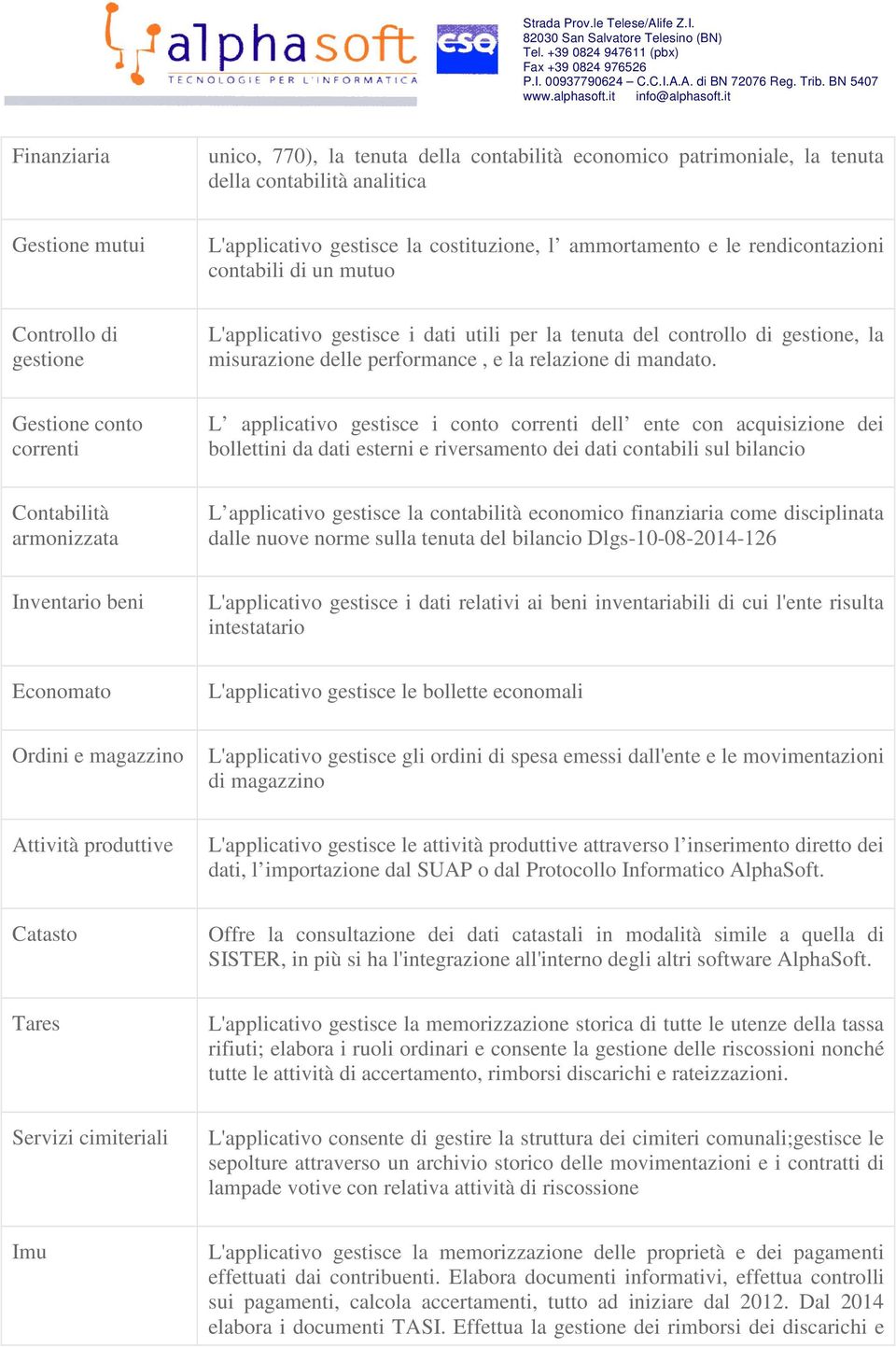 Gestione conto correnti L applicativo gestisce i conto correnti dell ente con acquisizione dei bollettini da dati esterni e riversamento dei dati contabili sul bilancio Contabilità armonizzata L