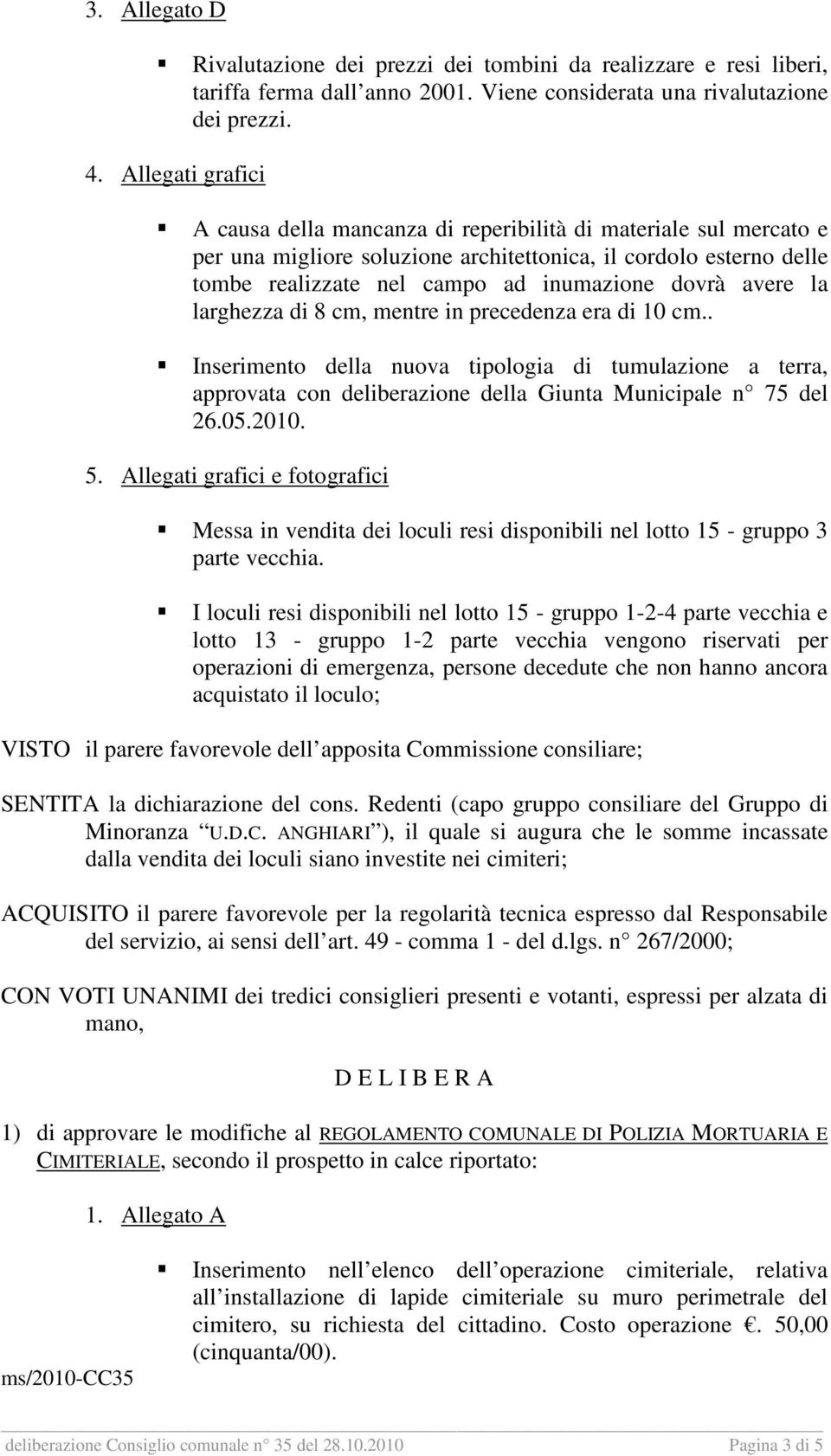 avere la larghezza di 8 cm, mentre in precedenza era di 10 cm.. Inserimento della nuova tipologia di tumulazione a terra, approvata con deliberazione della Giunta Municipale n 75 del 26.05.2010. 5.