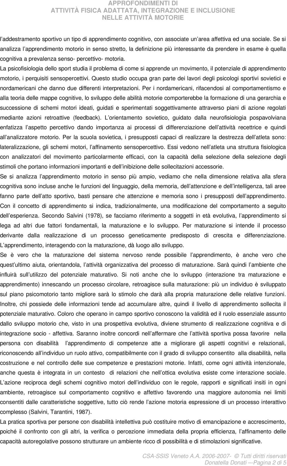 La psicofisiologia dello sport studia il problema di come si apprende un movimento, il potenziale di apprendimento motorio, i perquisiti sensopercettivi.