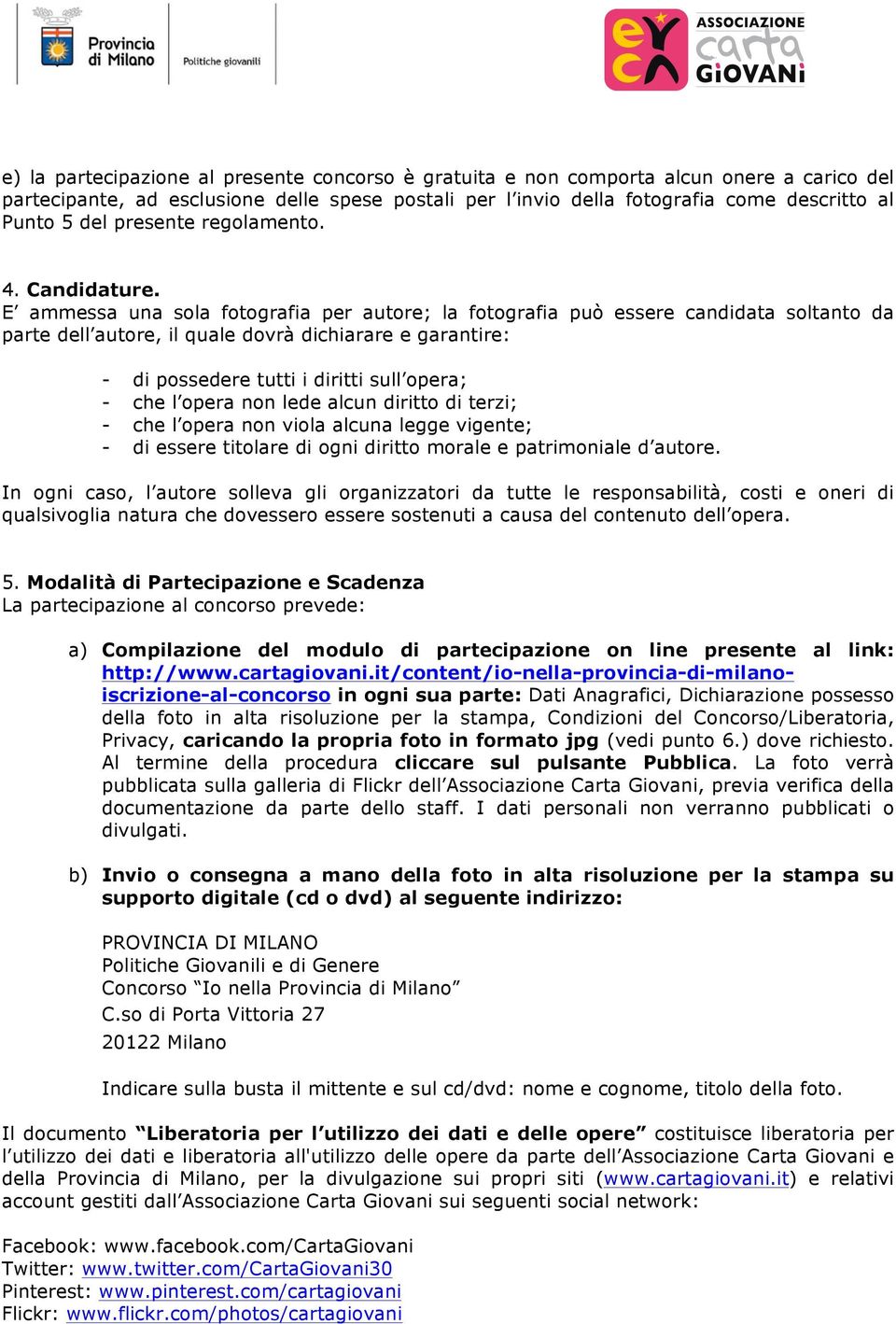 E ammessa una sola fotografia per autore; la fotografia può essere candidata soltanto da parte dell autore, il quale dovrà dichiarare e garantire: - di possedere tutti i diritti sull opera; - che l